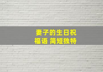 妻子的生日祝福语 简短独特